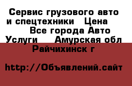 Сервис грузового авто и спецтехники › Цена ­ 1 000 - Все города Авто » Услуги   . Амурская обл.,Райчихинск г.